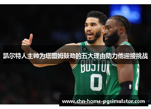 凯尔特人主帅为塔图姆鼓劲的五大理由助力他迎接挑战