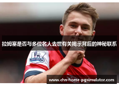 拉姆塞是否与多位名人去世有关揭示背后的神秘联系