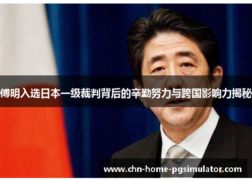 傅明入选日本一级裁判背后的辛勤努力与跨国影响力揭秘