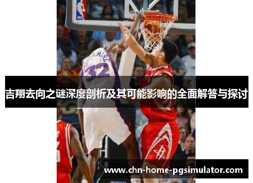 吉翔去向之谜深度剖析及其可能影响的全面解答与探讨