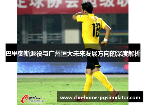巴里奥斯退役与广州恒大未来发展方向的深度解析