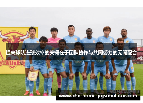 提高球队进球效率的关键在于团队协作与共同努力的无间配合