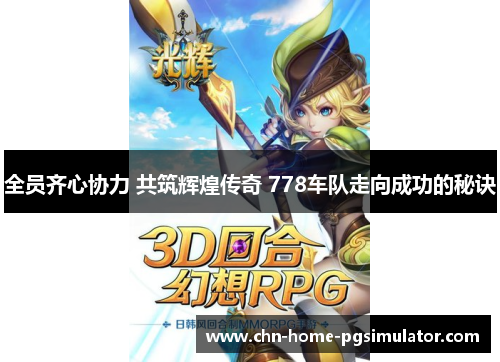 全员齐心协力 共筑辉煌传奇 778车队走向成功的秘诀