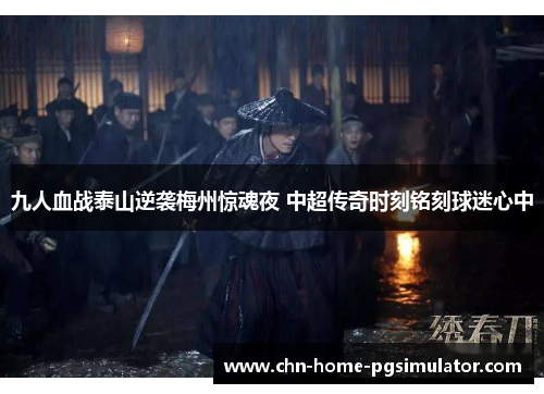 九人血战泰山逆袭梅州惊魂夜 中超传奇时刻铭刻球迷心中