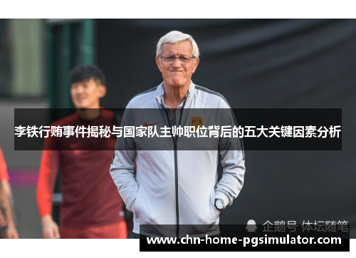 李铁行贿事件揭秘与国家队主帅职位背后的五大关键因素分析