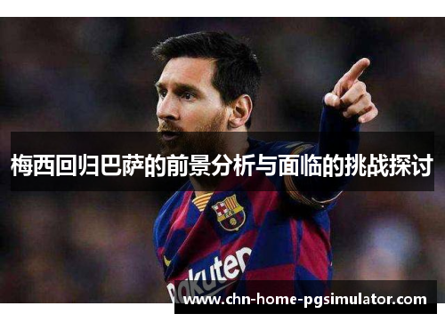 梅西回归巴萨的前景分析与面临的挑战探讨