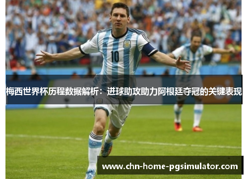梅西世界杯历程数据解析：进球助攻助力阿根廷夺冠的关键表现