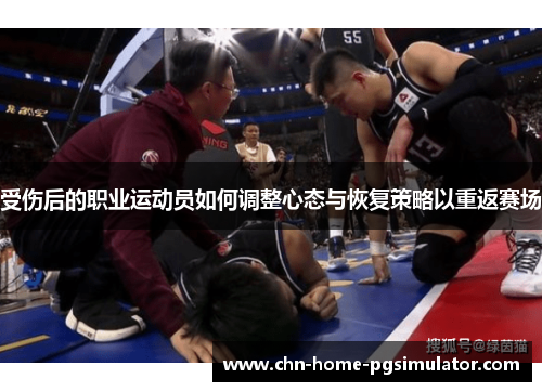 受伤后的职业运动员如何调整心态与恢复策略以重返赛场