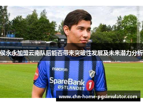 侯永永加盟云南队后能否带来突破性发展及未来潜力分析