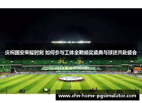 庆祝国安荣耀时刻 如何参与工体全勤颁奖盛典与球迷共赴盛会
