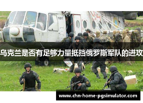 乌克兰是否有足够力量抵挡俄罗斯军队的进攻