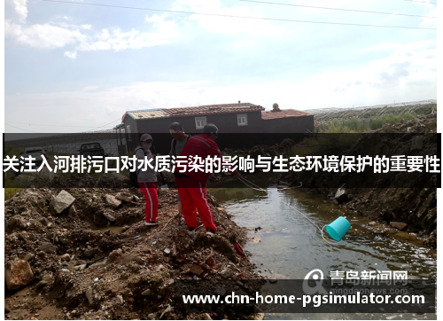 关注入河排污口对水质污染的影响与生态环境保护的重要性