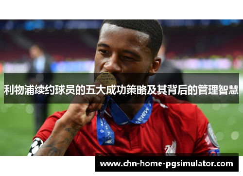 利物浦续约球员的五大成功策略及其背后的管理智慧