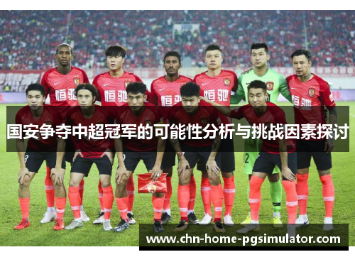 国安争夺中超冠军的可能性分析与挑战因素探讨