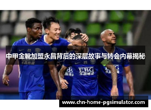 中甲金靴加盟永昌背后的深层故事与转会内幕揭秘