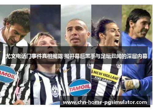 尤文电话门事件真相揭露 揭开幕后黑手与足坛丑闻的深层内幕