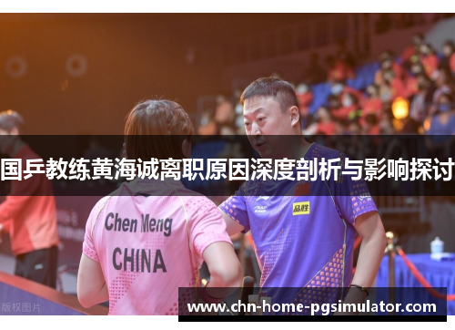 国乒教练黄海诚离职原因深度剖析与影响探讨