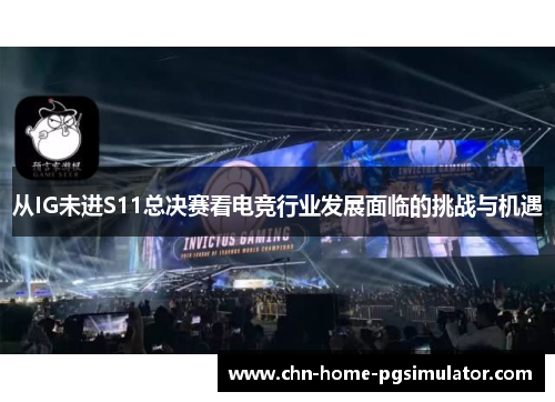 从IG未进S11总决赛看电竞行业发展面临的挑战与机遇