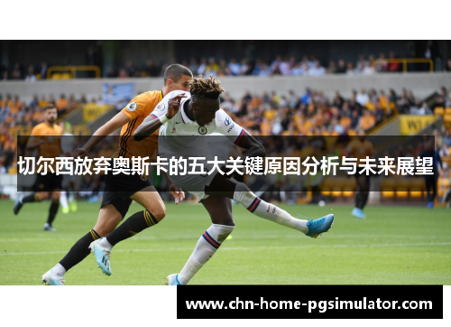 切尔西放弃奥斯卡的五大关键原因分析与未来展望