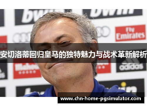 安切洛蒂回归皇马的独特魅力与战术革新解析