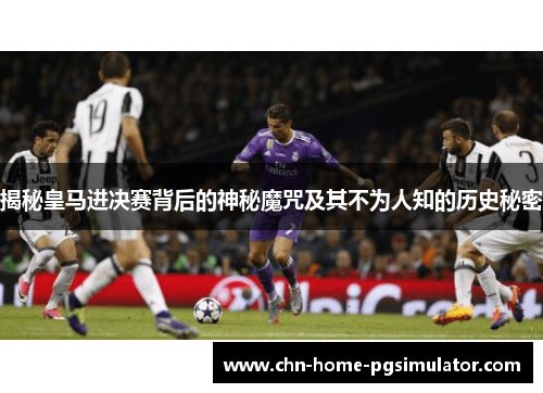 揭秘皇马进决赛背后的神秘魔咒及其不为人知的历史秘密