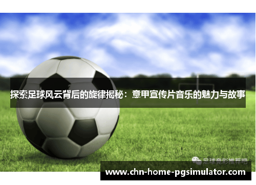探索足球风云背后的旋律揭秘：意甲宣传片音乐的魅力与故事
