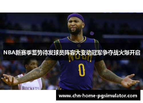 NBA新赛季蓄势待发球员阵容大变动冠军争夺战火爆开启