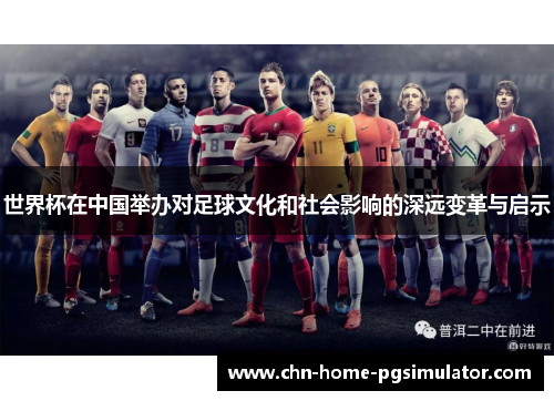 世界杯在中国举办对足球文化和社会影响的深远变革与启示