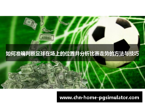 如何准确判断足球在场上的位置并分析比赛走势的方法与技巧