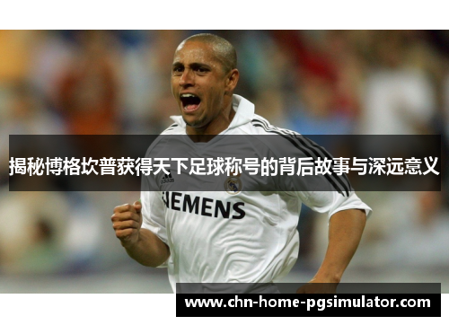 揭秘博格坎普获得天下足球称号的背后故事与深远意义