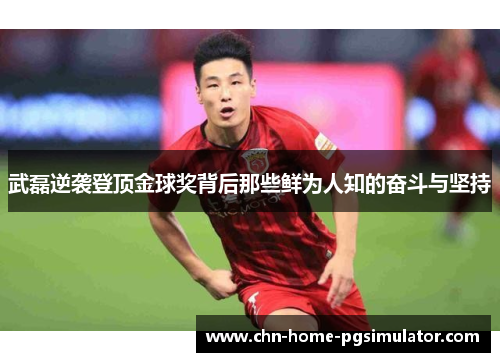 武磊逆袭登顶金球奖背后那些鲜为人知的奋斗与坚持