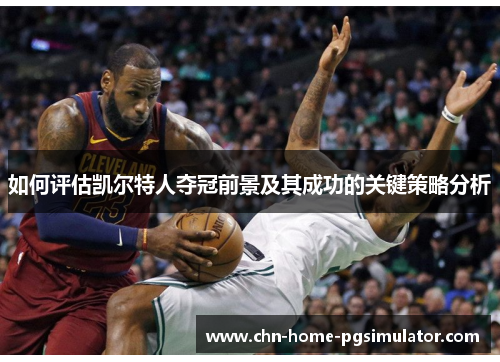 如何评估凯尔特人夺冠前景及其成功的关键策略分析