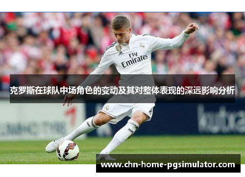 克罗斯在球队中场角色的变动及其对整体表现的深远影响分析