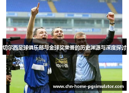 切尔西足球俱乐部与金球奖荣誉的历史渊源与深度探讨