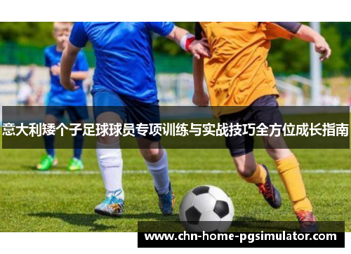 意大利矮个子足球球员专项训练与实战技巧全方位成长指南