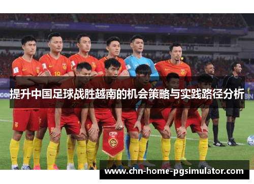 提升中国足球战胜越南的机会策略与实践路径分析