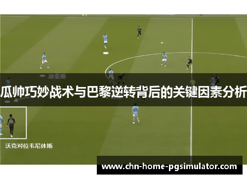 瓜帅巧妙战术与巴黎逆转背后的关键因素分析