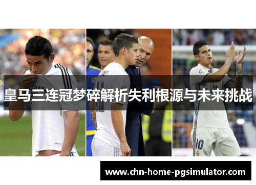 皇马三连冠梦碎解析失利根源与未来挑战