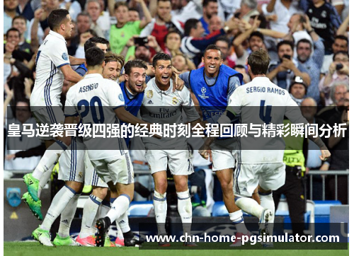 皇马逆袭晋级四强的经典时刻全程回顾与精彩瞬间分析