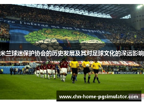 米兰球迷保护协会的历史发展及其对足球文化的深远影响