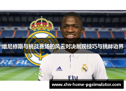 维尼修斯与挑战赛场的风云对决展现技巧与挑衅边界