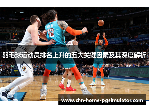 羽毛球运动员排名上升的五大关键因素及其深度解析