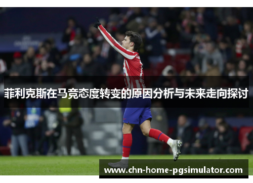 菲利克斯在马竞态度转变的原因分析与未来走向探讨