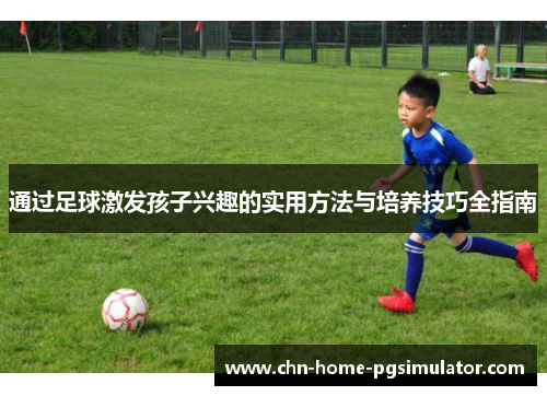 通过足球激发孩子兴趣的实用方法与培养技巧全指南