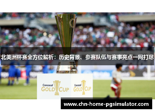 北美洲杯赛全方位解析：历史背景、参赛队伍与赛事亮点一网打尽