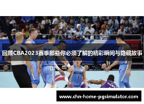 回顾CBA2023赛季那些你必须了解的精彩瞬间与隐藏故事