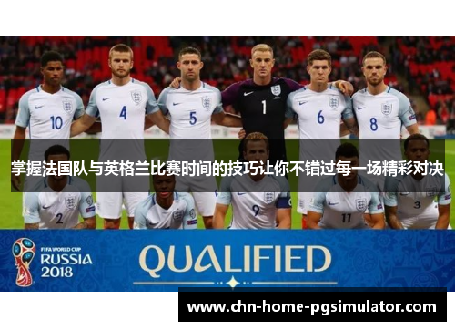 掌握法国队与英格兰比赛时间的技巧让你不错过每一场精彩对决