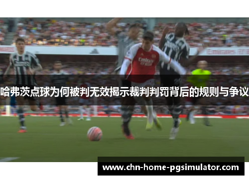 哈弗茨点球为何被判无效揭示裁判判罚背后的规则与争议