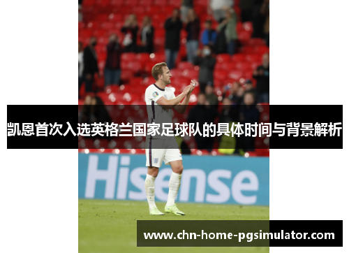 凯恩首次入选英格兰国家足球队的具体时间与背景解析