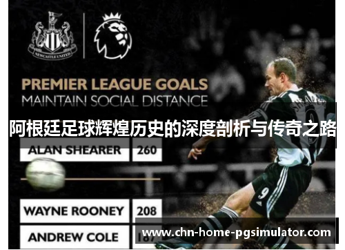 阿根廷足球辉煌历史的深度剖析与传奇之路